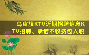 乌审旗KTV近期招聘信息KTV招聘、承诺不收费包入职